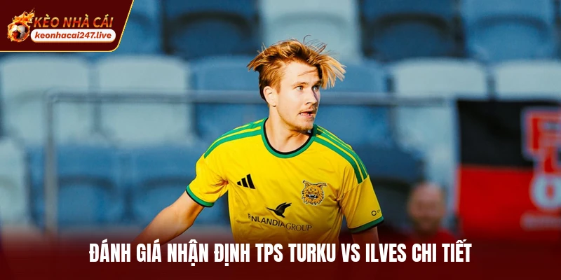 Đánh giá nhận định TPS Turku vs Ilves chi tiết