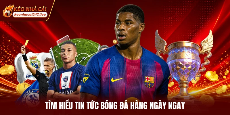 Tìm hiểu tin tức bóng đá hàng ngày ngay
