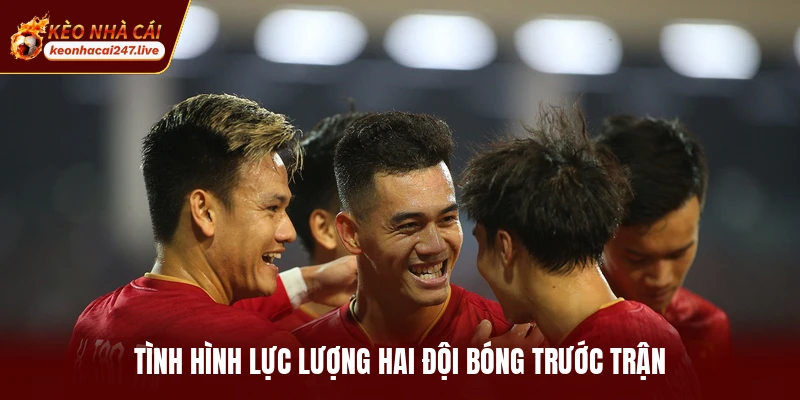 Tình hình lực lượng hai đội bóng trước trận